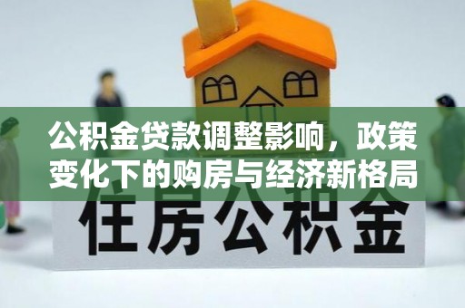 禅城公积金贷款调整影响，政策变化下的购房与经济新格局