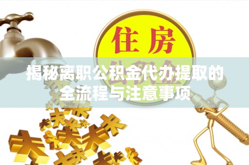 禅城揭秘离职公积金代办提取的全流程与注意事项