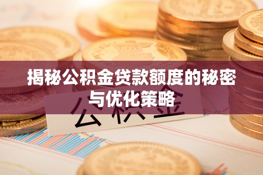 禅城揭秘公积金贷款额度的秘密与优化策略