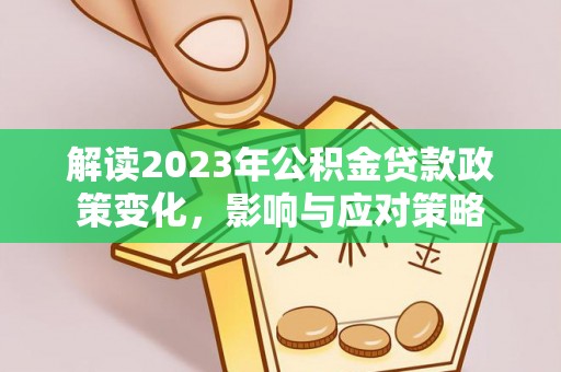 禅城解读2023年公积金贷款政策变化，影响与应对策略