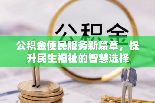 禅城公积金便民服务新篇章，提升民生福祉的智慧选择