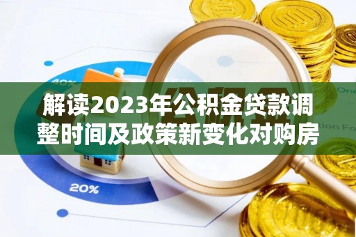 禅城解读2023年公积金贷款调整时间及政策新变化对购房的影响