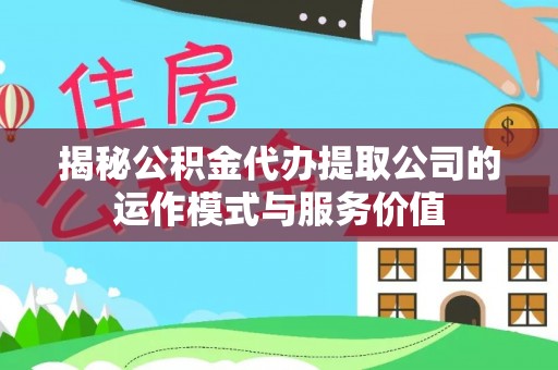 禅城揭秘公积金代办提取公司的运作模式与服务价值