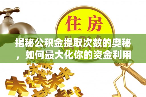 禅城揭秘公积金提取次数的奥秘，如何最大化你的资金利用？