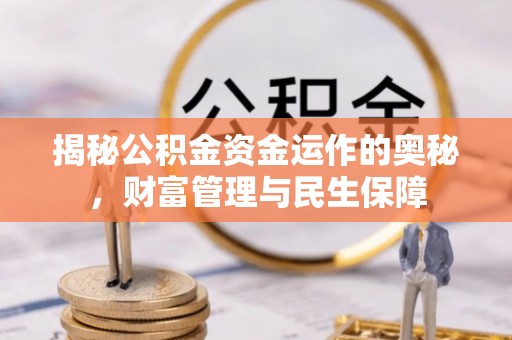 禅城揭秘公积金资金运作的奥秘，财富管理与民生保障