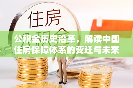 禅城公积金历史沿革，解读中国住房保障体系的变迁与未来