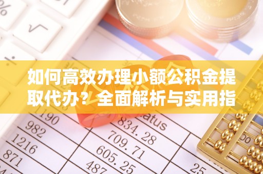 禅城如何高效办理小额公积金提取代办？全面解析与实用指南