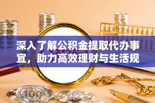 禅城深入了解公积金提取代办事宜，助力高效理财与生活规划