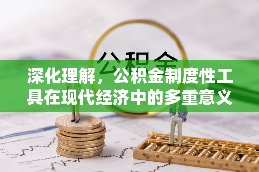 禅城深化理解，公积金制度性工具在现代经济中的多重意义