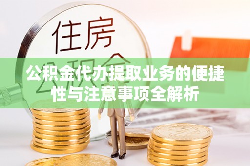 禅城公积金代办提取业务的便捷性与注意事项全解析