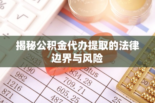 禅城揭秘公积金代办提取的法律边界与风险