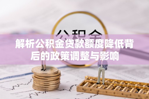 禅城解析公积金贷款额度降低背后的政策调整与影响