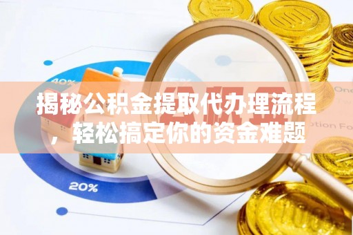 禅城揭秘公积金提取代办理流程，轻松搞定你的资金难题