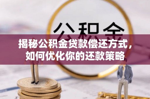 禅城揭秘公积金贷款偿还方式，如何优化你的还款策略