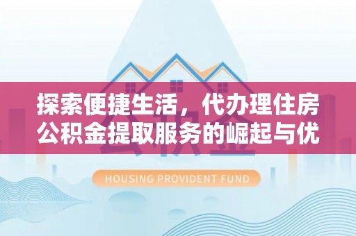 禅城探索便捷生活，代办理住房公积金提取服务的崛起与优势