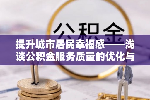 禅城提升城市居民幸福感——浅谈公积金服务质量的优化与未来