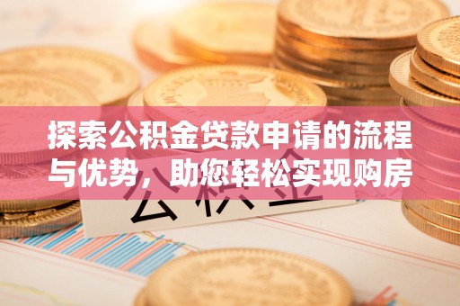 禅城探索公积金贷款申请的流程与优势，助您轻松实现购房梦想