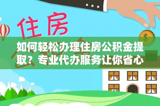 禅城如何轻松办理住房公积金提取？专业代办服务让你省心无忧
