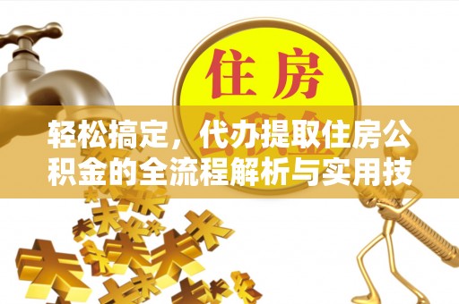 禅城轻松搞定，代办提取住房公积金的全流程解析与实用技巧
