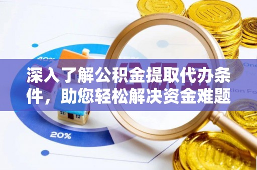禅城深入了解公积金提取代办条件，助您轻松解决资金难题