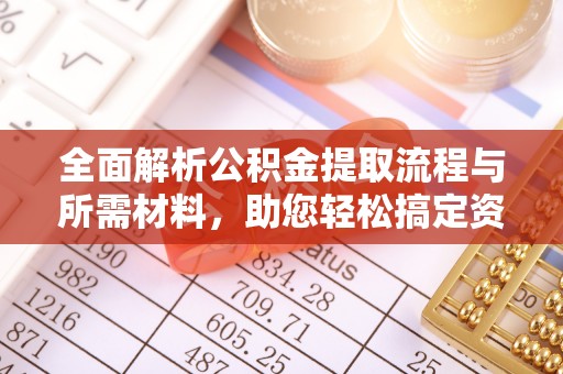 禅城全面解析公积金提取流程与所需材料，助您轻松搞定资金提取