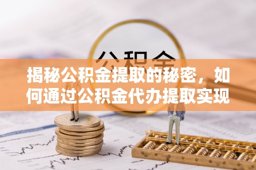 禅城揭秘公积金提取的秘密，如何通过公积金代办提取实现财务自由