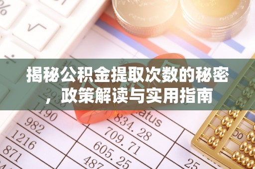 禅城揭秘公积金提取次数的秘密，政策解读与实用指南