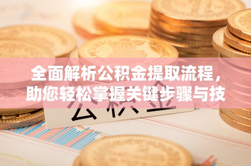 禅城全面解析公积金提取流程，助您轻松掌握关键步骤与技巧