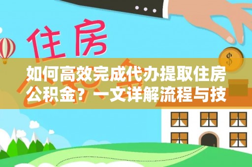 禅城如何高效完成代办提取住房公积金？一文详解流程与技巧