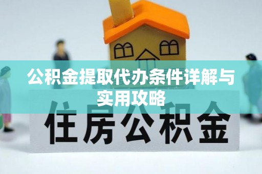 禅城公积金提取代办条件详解与实用攻略