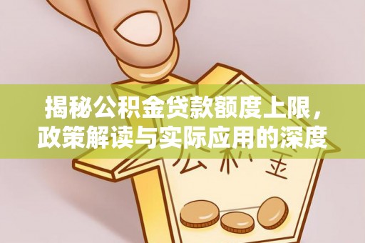 禅城揭秘公积金贷款额度上限，政策解读与实际应用的深度分析
