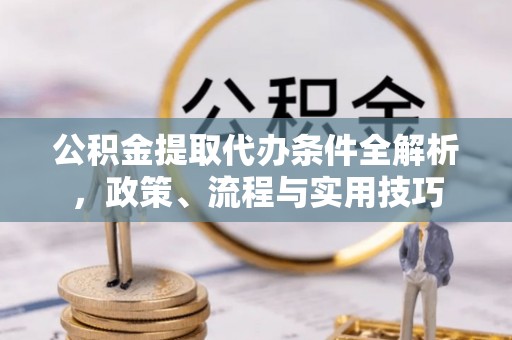 禅城公积金提取代办条件全解析，政策、流程与实用技巧