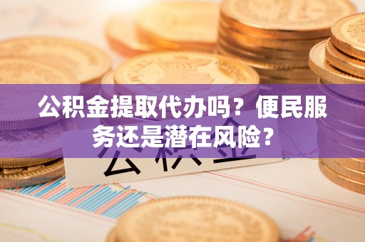 禅城公积金提取代办吗？便民服务还是潜在风险？