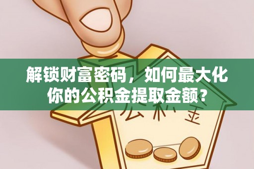禅城解锁财富密码，如何最大化你的公积金提取金额？