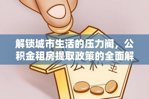 禅城解锁城市生活的压力阀，公积金租房提取政策的全面解析与实践指南