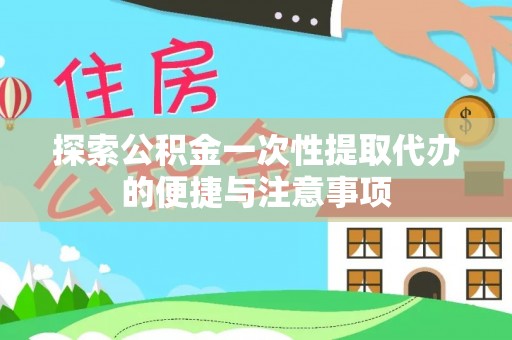 禅城探索公积金一次性提取代办的便捷与注意事项
