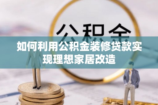 禅城如何利用公积金装修贷款实现理想家居改造
