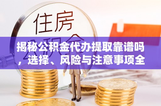禅城揭秘公积金代办提取靠谱吗，选择、风险与注意事项全解析