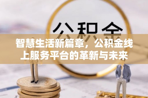 禅城智慧生活新篇章，公积金线上服务平台的革新与未来
