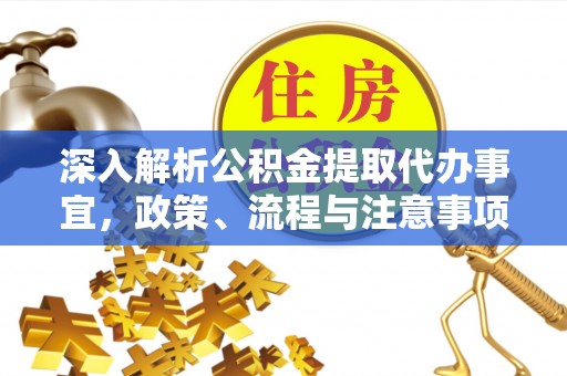 禅城深入解析公积金提取代办事宜，政策、流程与注意事项全攻略