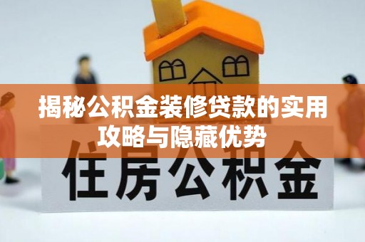 禅城揭秘公积金装修贷款的实用攻略与隐藏优势