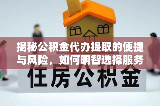禅城揭秘公积金代办提取的便捷与风险，如何明智选择服务？