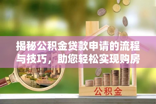 禅城揭秘公积金贷款申请的流程与技巧，助您轻松实现购房梦