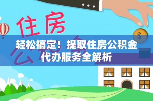禅城轻松搞定！提取住房公积金代办服务全解析