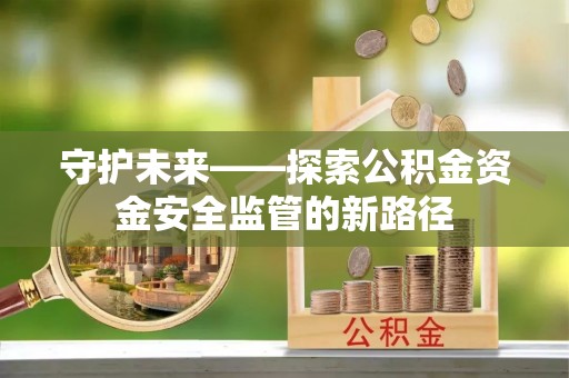 禅城守护未来——探索公积金资金安全监管的新路径