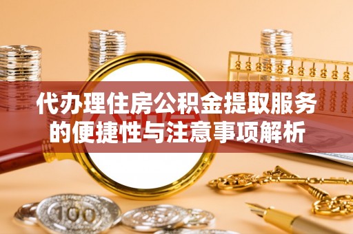 禅城代办理住房公积金提取服务的便捷性与注意事项解析