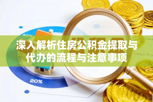 禅城深入解析住房公积金提取与代办的流程与注意事项