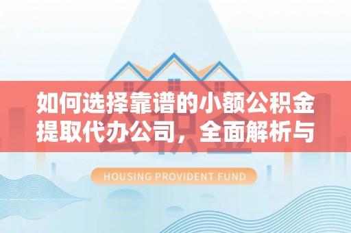 禅城如何选择靠谱的小额公积金提取代办公司，全面解析与实用指南