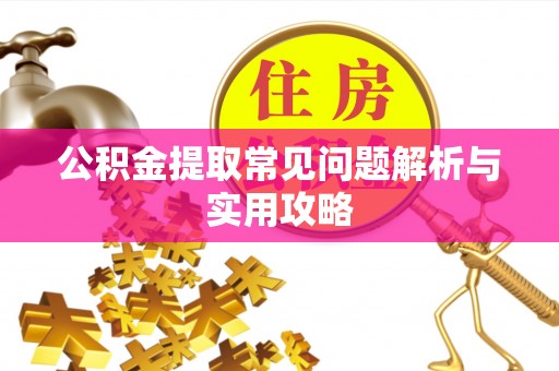 禅城公积金提取常见问题解析与实用攻略