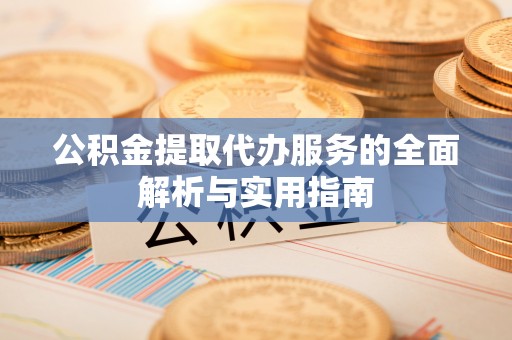 禅城公积金提取代办服务的全面解析与实用指南